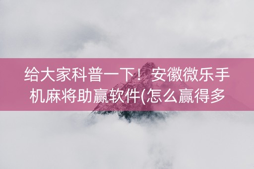 给大家科普一下！安徽微乐手机麻将助赢软件(怎么赢得多)