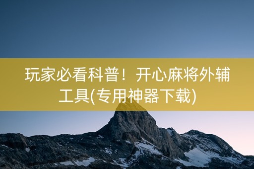 玩家必看科普！开心麻将外辅工具(专用神器下载)