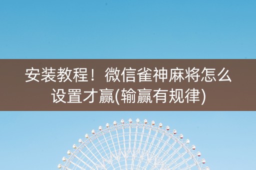 安装教程！微信雀神麻将怎么设置才赢(输赢有规律)