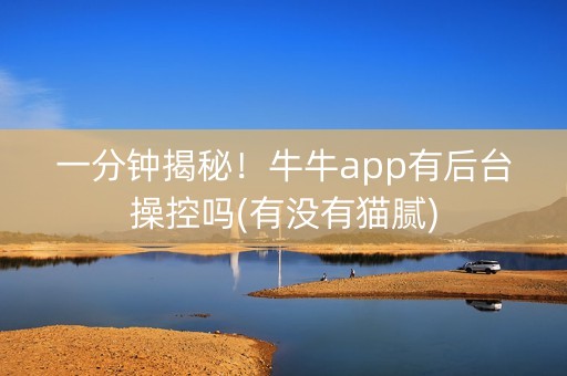 一分钟揭秘！牛牛app有后台操控吗(有没有猫腻)