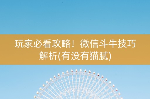 玩家必看攻略！微信斗牛技巧解析(有没有猫腻)