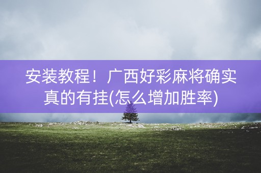 安装教程！广西好彩麻将确实真的有挂(怎么增加胜率)