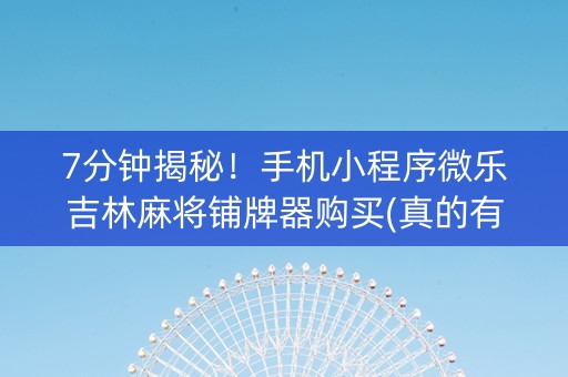 7分钟揭秘！手机小程序微乐吉林麻将铺牌器购买(真的有挂确实有挂)