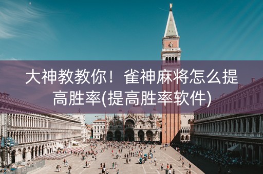 大神教教你！雀神麻将怎么提高胜率(提高胜率软件)