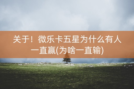 关于！微乐卡五星为什么有人一直赢(为啥一直输)