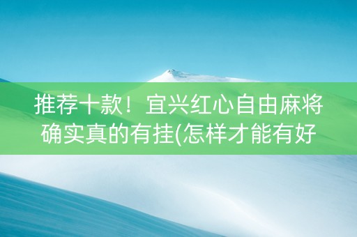 推荐十款！宜兴红心自由麻将确实真的有挂(怎样才能有好牌)
