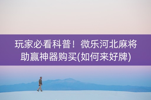 玩家必看科普！微乐河北麻将助赢神器购买(如何来好牌)