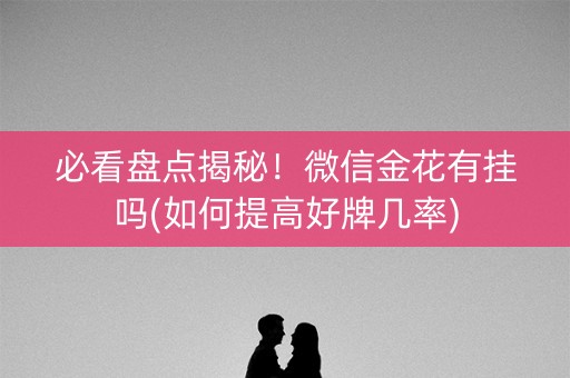 必看盘点揭秘！微信金花有挂吗(如何提高好牌几率)