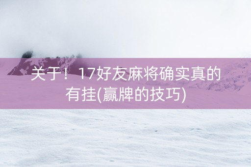 关于！17好友麻将确实真的有挂(赢牌的技巧)