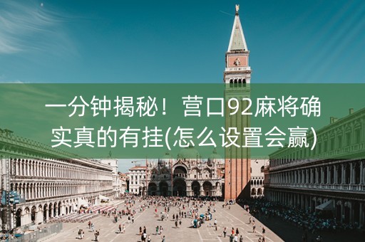 一分钟揭秘！营口92麻将确实真的有挂(怎么设置会赢)