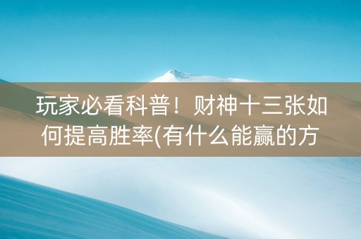玩家必看科普！财神十三张如何提高胜率(有什么能赢的方法)