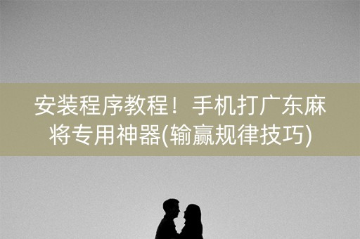 安装程序教程！手机打广东麻将专用神器(输赢规律技巧)
