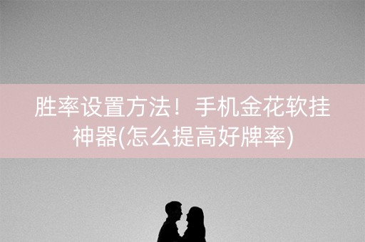 胜率设置方法！手机金花软挂神器(怎么提高好牌率)