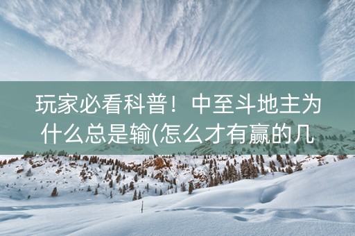 玩家必看科普！中至斗地主为什么总是输(怎么才有赢的几率)