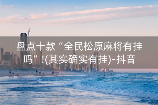 盘点十款“全民松原麻将有挂吗”!(其实确实有挂)-抖音