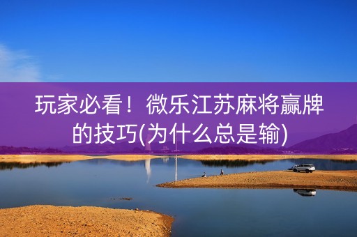玩家必看！微乐江苏麻将赢牌的技巧(为什么总是输)