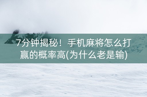 7分钟揭秘！手机麻将怎么打赢的概率高(为什么老是输)