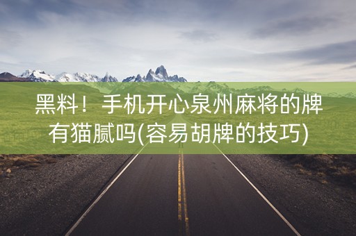 黑料！手机开心泉州麻将的牌有猫腻吗(容易胡牌的技巧)