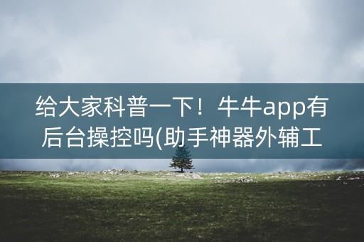 给大家科普一下！牛牛app有后台操控吗(助手神器外辅工具)