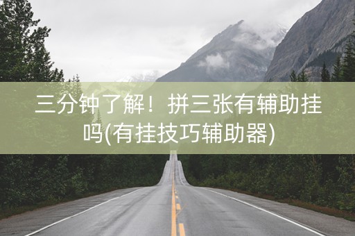 三分钟了解！拼三张有辅助挂吗(有挂技巧辅助器)