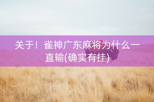 关于！雀神广东麻将为什么一直输(确实有挂)