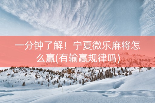 一分钟了解！宁夏微乐麻将怎么赢(有输赢规律吗)