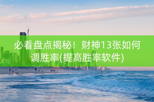 必看盘点揭秘！财神13张如何调胜率(提高胜率软件)