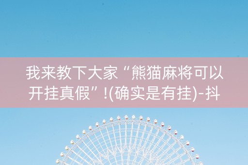 我来教下大家“熊猫麻将可以开挂真假”!(确实是有挂)-抖音