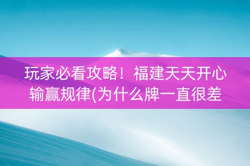 玩家必看攻略！福建天天开心输赢规律(为什么牌一直很差)