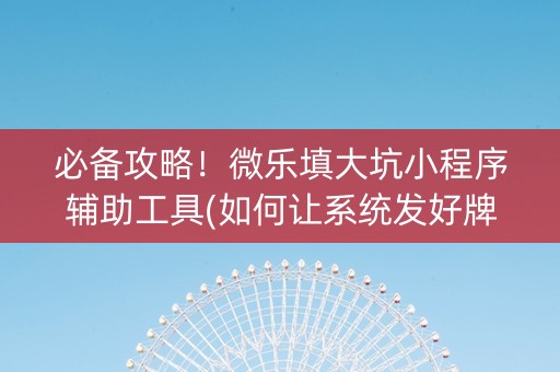 必备攻略！微乐填大坑小程序辅助工具(如何让系统发好牌)