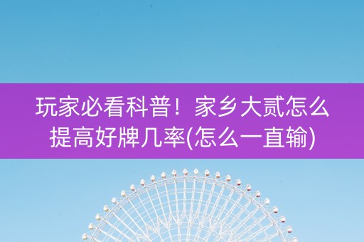 玩家必看科普！家乡大贰怎么提高好牌几率(怎么一直输)