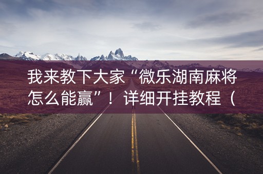 我来教下大家“微乐湖南麻将怎么能赢”！详细开挂教程（确实真的有挂)-抖音
