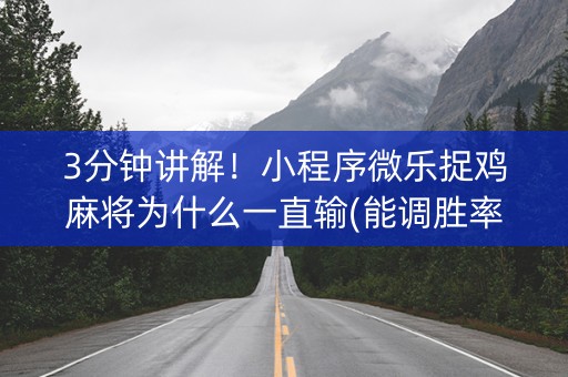 3分钟讲解！小程序微乐捉鸡麻将为什么一直输(能调胜率吗)