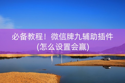 必备教程！微信牌九辅助插件(怎么设置会赢)