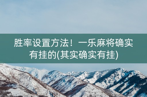 胜率设置方法！一乐麻将确实有挂的(其实确实有挂)