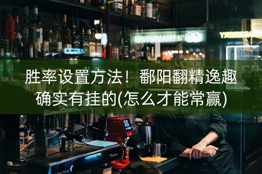 胜率设置方法！鄱阳翻精逸趣确实有挂的(怎么才能常赢)