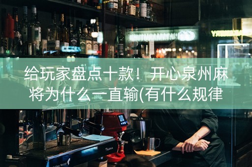 给玩家盘点十款！开心泉州麻将为什么一直输(有什么规律)