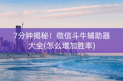 7分钟揭秘！微信斗牛辅助器大全(怎么增加胜率)