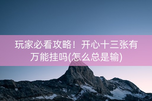 玩家必看攻略！开心十三张有万能挂吗(怎么总是输)
