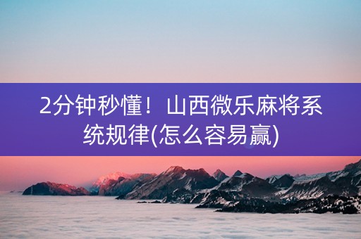 2分钟秒懂！山西微乐麻将系统规律(怎么容易赢)