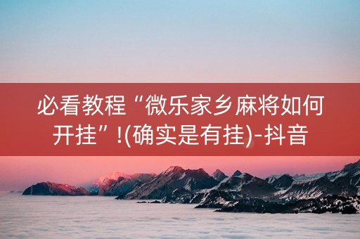 必看教程“微乐家乡麻将如何开挂”!(确实是有挂)-抖音