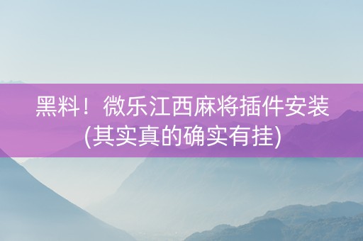 黑料！微乐江西麻将插件安装(其实真的确实有挂)
