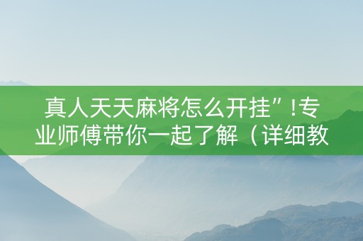 真人天天麻将怎么开挂”!专业师傅带你一起了解（详细教程）-抖音