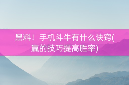 黑料！手机斗牛有什么诀窍(赢的技巧提高胜率)