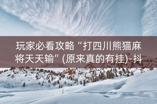 玩家必看攻略“打四川熊猫麻将天天输”(原来真的有挂)-抖音