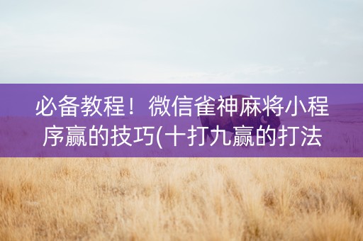 必备教程！微信雀神麻将小程序赢的技巧(十打九赢的打法)
