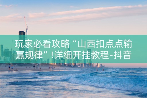 玩家必看攻略“山西扣点点输赢规律”!详细开挂教程-抖音