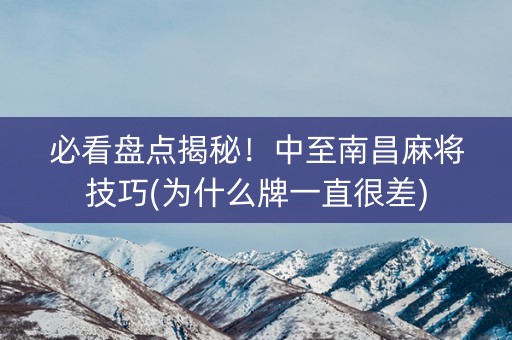 必看盘点揭秘！中至南昌麻将技巧(为什么牌一直很差)