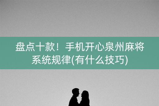 盘点十款！手机开心泉州麻将系统规律(有什么技巧)