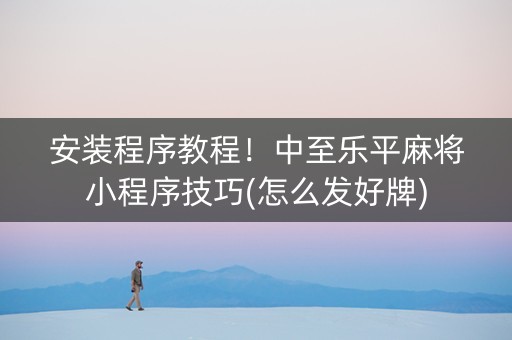 安装程序教程！中至乐平麻将小程序技巧(怎么发好牌)